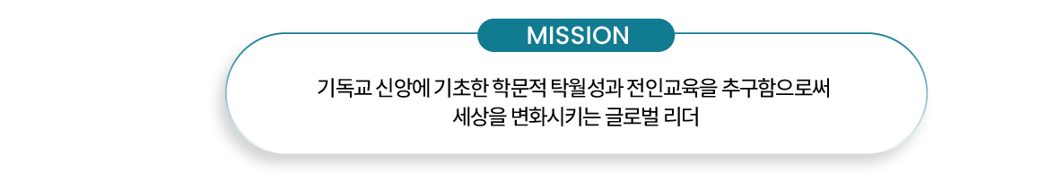 MISSION : 기독교 신앙에 기초한 학문적 탁월성과 전인교육을 추구함으로써 세상을 변화시키는 글로벌 리더